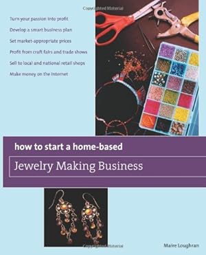 Seller image for How to Start a Home-Based Jewelry Making Business: *Turn Your Passion Into Profit *Develop A Smart Business Plan *Set Market-Appropriate Prices . On The Internet (Home-Based Business Series) by Loughran, Maire [Paperback ] for sale by booksXpress