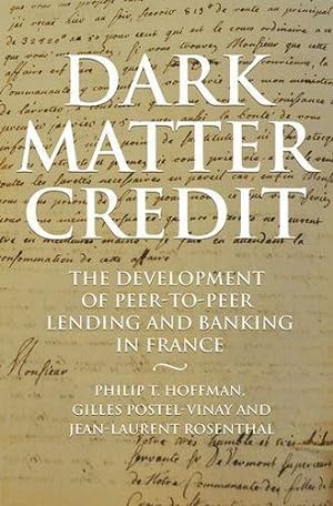 Seller image for Dark Matter Credit: The Development of Peer-to-Peer Lending and Banking in France (The Princeton Economic History of the Western World) by Hoffman, Philip T., Postel-Vinay, Gilles, Rosenthal, Jean-Laurent [Hardcover ] for sale by booksXpress