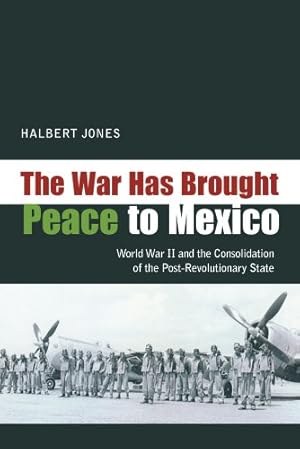 Image du vendeur pour The War Has Brought Peace to Mexico: World War II and the Consolidation of the Post-Revolutionary State by Jones, Halbert [Hardcover ] mis en vente par booksXpress