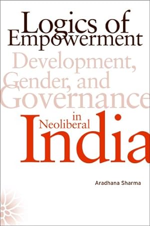 Seller image for Logics of Empowerment: Development, Gender, and Governance in Neoliberal India by Sharma, Aradhana [Paperback ] for sale by booksXpress