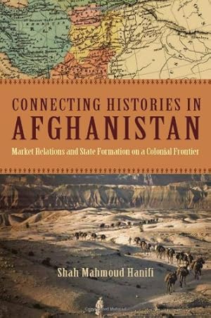 Seller image for Connecting Histories in Afghanistan: Market Relations and State Formation on a Colonial Frontier by Shah Mahmoud Hanifi [Paperback ] for sale by booksXpress