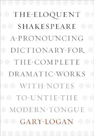 Seller image for The Eloquent Shakespeare: A Pronouncing Dictionary for the Complete Dramatic Works with Notes to Untie the Modern Tongue by Logan, Gary [Paperback ] for sale by booksXpress