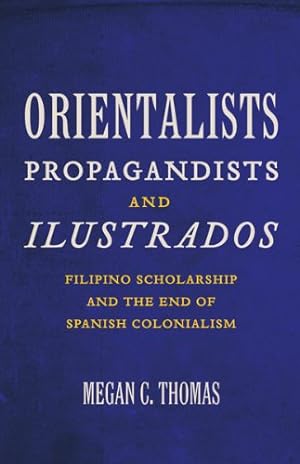 Seller image for Orientalists, Propagandists, and Ilustrados: Filipino Scholarship and the End of Spanish Colonialism by Thomas, Megan C. [Paperback ] for sale by booksXpress