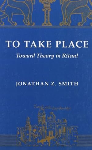 Immagine del venditore per To Take Place: Toward Theory in Ritual (Chicago Studies in the History of Judaism) by Smith, Jonathan Z. [Paperback ] venduto da booksXpress