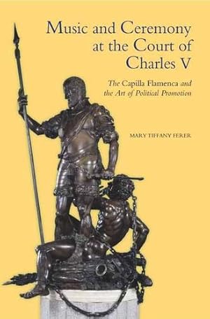 Seller image for Music and Ceremony at the Court of Charles V: The Capilla Flamenca and the Art of Political Promotion (Studies in Medieval and Renaissance Music) by Ferer, Mary Tiffany [Hardcover ] for sale by booksXpress