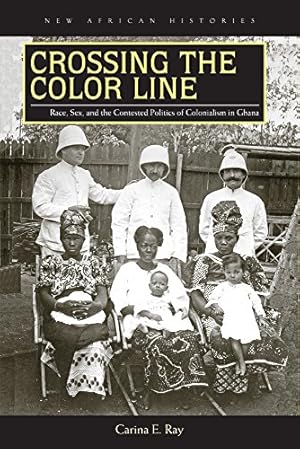 Imagen del vendedor de Crossing the Color Line: Race, Sex, and the Contested Politics of Colonialism in Ghana (New African Histories) by Ray, Carina E. [Paperback ] a la venta por booksXpress