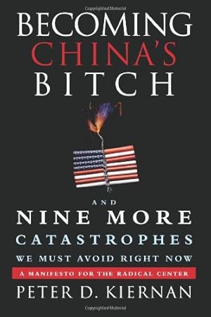 Seller image for Becoming China's Bitch: And Nine More Catastrophes We Must Avoid Right Now by Kiernan, Peter D. [Hardcover ] for sale by booksXpress