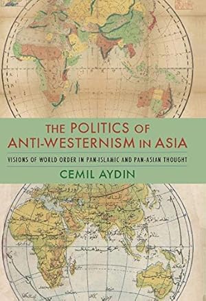 Imagen del vendedor de The Politics of Anti-Westernism in Asia: Visions of World Order in Pan-Islamic and Pan-Asian Thought (Columbia Studies in International and Global History) by Aydin, Cemil [Paperback ] a la venta por booksXpress