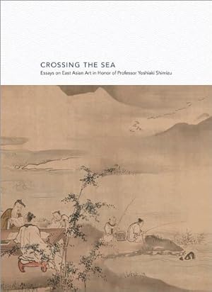 Image du vendeur pour Crossing the Sea: Essays on East Asian Art in Honor of Professor Yoshiaki Shimizu (Publications of the Department of Art and Archaeology, Princeton University) [Hardcover ] mis en vente par booksXpress