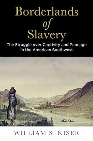 Seller image for Borderlands of Slavery: The Struggle over Captivity and Peonage in the American Southwest (America in the Nineteenth Century) by Kiser, William S. [Hardcover ] for sale by booksXpress