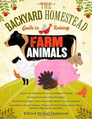 Seller image for The Backyard Homestead Guide to Raising Farm Animals: Choose the Best Breeds for Small-Space Farming, Produce Your Own Grass-Fed Meat, Gather Fresh . Rabbits, Goats, Sheep, Pigs, Cattle, & Bees [Paperback ] for sale by booksXpress
