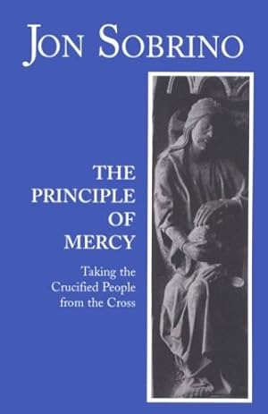 Imagen del vendedor de The Principle of Mercy: Taking the Crucified People from the Cross by Sobrino, Jon [Paperback ] a la venta por booksXpress