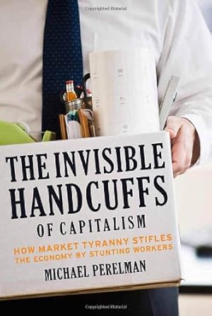 Imagen del vendedor de The Invisible Handcuffs of Capitalism: How Market Tyranny Stifles the Economy by Stunting Workers by Perelman, Michael [Paperback ] a la venta por booksXpress