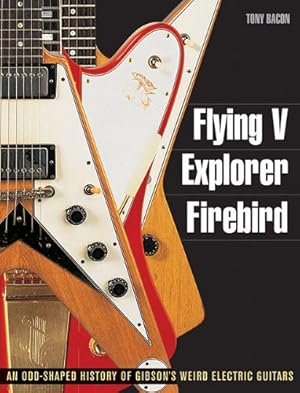 Seller image for Flying V, Explorer, Firebird: An Odd-Shaped History of Gibson's Weird Electric Guitars (Guitar Reference (Backbeat Books)) by Bacon, Tony [Paperback ] for sale by booksXpress