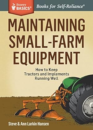Seller image for Maintaining Small-Farm Equipment: How to Keep Tractors and Implements Running Well. A Storey BASICS® Title by Hansen, Steve, Hansen, Ann Larkin [Paperback ] for sale by booksXpress