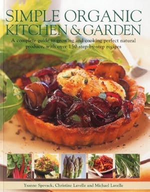Imagen del vendedor de Simple Organic Kitchen & Garden: A complete guide to growing and cooking perfect natural produce, with over 150 step-by-step recipes by Spevak, Ysanne, Lavelle, Christine, Lavelle, Michael [Paperback ] a la venta por booksXpress