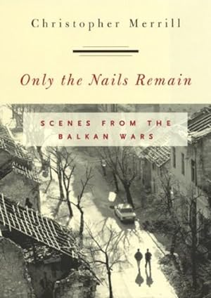 Seller image for Only the Nails Remain: Scenes from the Balkan Wars by Merrill, Christopher [Hardcover ] for sale by booksXpress