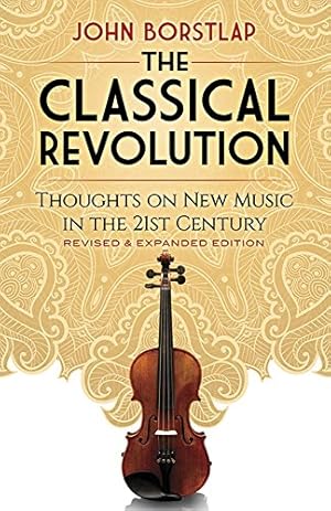 Seller image for The Classical Revolution: Thoughts on New Music in the 21st Century Revised and Expanded Edition by Borstlap, John [Paperback ] for sale by booksXpress