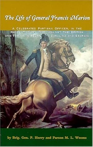 Seller image for The Life of General Francis Marion: A Celebrated Partisan Officer, in the Revolutionary War, Against the British and Tories in South Carolina and Geo by Horry, Brigadier General P., Weems, Parson M. L. [Paperback ] for sale by booksXpress