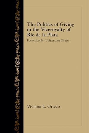 Seller image for The Politics of Giving in the Viceroyalty of Rio de la Plata: Donors, Lenders, Subjects, and Citizens by Grieco, Viviana L. [Hardcover ] for sale by booksXpress