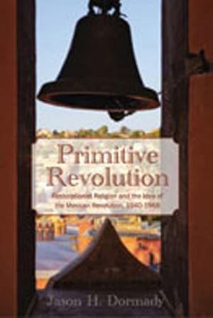 Seller image for Primitive Revolution: Restorationist Religion and the Idea of the Mexican Revolution, 1940-1968 by Dormady, Jason H. [Paperback ] for sale by booksXpress