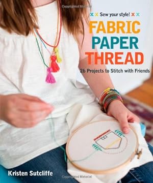 Image du vendeur pour Fabric Paper Thread: 26 Projects to Sew & Embellish 25 Embroidery Stitches by Sutcliffe, Kristen [Paperback ] mis en vente par booksXpress