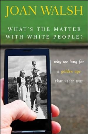 Imagen del vendedor de What's the Matter with White People: Why We Long for a Golden Age That Never Was by Walsh, Joan [Hardcover ] a la venta por booksXpress