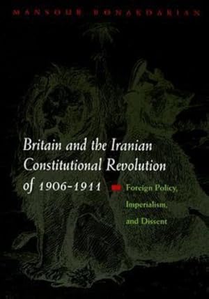 Imagen del vendedor de Britain and the Iranian Constitutional Revolution of 1906-1911: Foreign Policy, Imperialism, and Dissent (Modern Intellectual and Political History of the Middle East) by Bonakdarian, Mansour [Hardcover ] a la venta por booksXpress