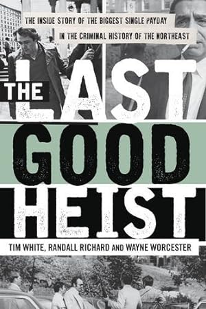 Imagen del vendedor de The Last Good Heist: The Inside Story of The Biggest Single Payday in the Criminal History of the Northeast by Worcester, Wayne, Richard, Randall, White, Tim [Paperback ] a la venta por booksXpress