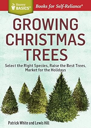Imagen del vendedor de Growing Christmas Trees: Select the Right Species, Raise the Best Trees, Market for the Holidays. A Storey BASICS® Title by White, Patrick, Hill, Lewis [Paperback ] a la venta por booksXpress