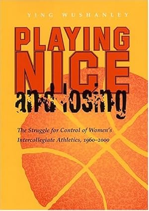 Image du vendeur pour Playing Nice and Losing: The Struggle for Control of Women's Intercollegiate Athletics, 1960-2000 (Sports and Entertainment) by Wushanley, Ying [Hardcover ] mis en vente par booksXpress