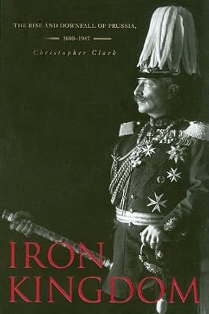 Seller image for Iron Kingdom: The Rise and Downfall of Prussia, 16001947 by Clark, Christopher [Paperback ] for sale by booksXpress