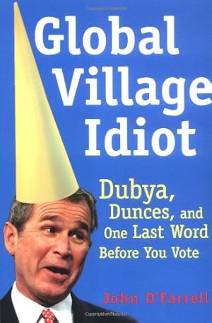 Seller image for Global Village Idiot: Dubya, Dunces, and One Last Word Before You Vote by O'Farrell, John [Paperback ] for sale by booksXpress