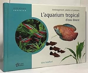 L'aquarium tropical d'eau douce : Aménagement plantes et poissons