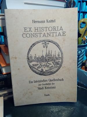 Ex historia Constantiae. Lateinische Quellen zur Geschichte der Stadt Konstanz. Ausgewählt und er...