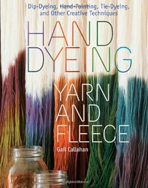 Seller image for Hand Dyeing Yarn and Fleece: Custom-Color Your Favorite Fibers with Dip-Dyeing, Hand-Painting, Tie-Dyeing, and Other Creative Techniques by Callahan, Gail [Spiral-bound ] for sale by booksXpress