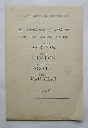 Immagine del venditore per An Exhibition of work by Four Young British Painters. Michael Ayrton, John Minton, William Scott, Keith Vaughan. Arts Council of Great Britain. London 1946. venduto da Roe and Moore