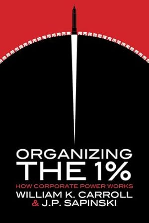 Seller image for Organizing the 1%: How Corporate Power Works by Carroll, William K., Sapinski, J. P. [Paperback ] for sale by booksXpress