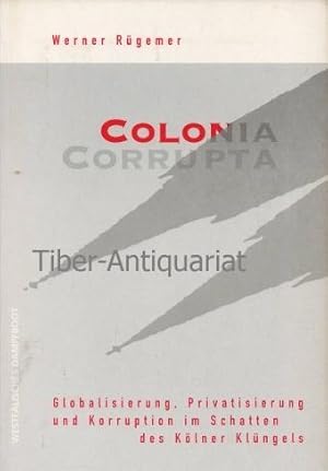 Colonia Corrupta. Globalisierung, Privatisierung und Korruption im Schatten des Kölner Klüngels.