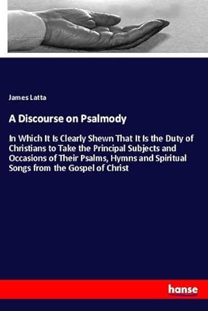 Seller image for A Discourse on Psalmody : In Which It Is Clearly Shewn That It Is the Duty of Christians to Take the Principal Subjects and Occasions of Their Psalms, Hymns and Spiritual Songs from the Gospel of Christ for sale by AHA-BUCH GmbH