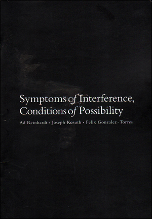 Seller image for Symptoms of Interference, Conditions of Possibility : Ad Reinhardt, Joseph Kosuth, Felix Gonzalez-Torres for sale by Specific Object / David Platzker