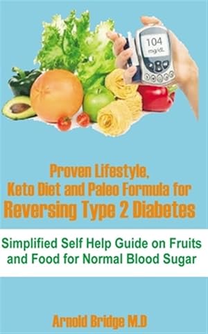Seller image for Proven Lifestyle, Keto Diet and Paleo Formula for Reversing Type 2 Diabetes: Simplified Self Help Guide on Fruits and Food for Normal Blood Sugar for sale by GreatBookPrices
