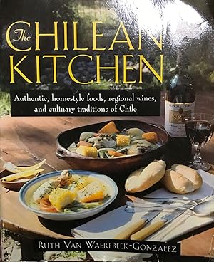 The chilean kitchen. Authentic, homestyle foods, regional wines, and culinary traditions of Chile