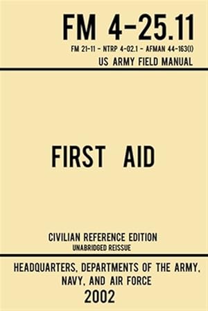 Imagen del vendedor de First Aid - FM 4-25.11 US Army Field Manual (2002 Civilian Reference Edition): Unabridged Manual On Military First Aid Skills And Procedures (Latest R a la venta por GreatBookPrices