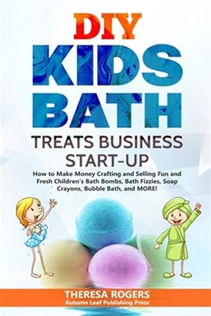 Bild des Verkufers fr DIY Kids Bath Treats Business Start-up: How to Make Money Crafting and Selling Fun and Fresh Children's Bath Bombs, Bath Fizzies, Soap Crayons, Bubble zum Verkauf von GreatBookPrices