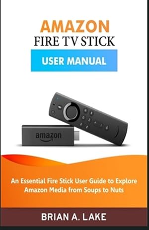 Image du vendeur pour Amazon Fire TV Stick User Manual: An Essential Fire Stick User Guide to Explore Amazon Media from Soups to Nuts mis en vente par GreatBookPrices