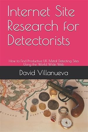 Imagen del vendedor de Internet Site Research for Detectorists: How to Find Productive UK Metal Detecting Sites Using the World Wide Web a la venta por GreatBookPrices