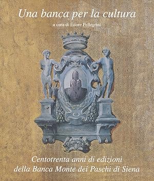 Una banca per la cultura. Centotrenta anni di edizioni della Banca Monte dei Paschi di Siena.