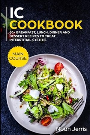 Imagen del vendedor de IC Cookbook: MAIN COURSE - 60+ Breakfast, Lunch, Dinner and Dessert Recipes to treat Interstitial Cystitis a la venta por GreatBookPrices