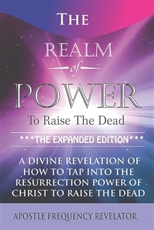 Bild des Verkufers fr The Realm Of Power To Raise The Dead: A Divine Revelation Of How To Tap Into The Resurrection Power Of Christ To Raise The Dead zum Verkauf von GreatBookPrices